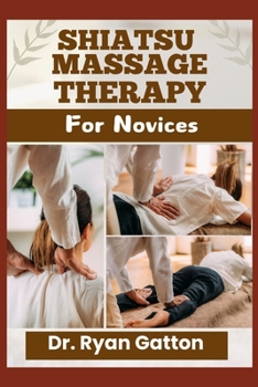Paperback Shiatsu Massage Therapy for Novices: From Foundational Techniques, Energy Meridians, and Certification to Building a Thriving Practice and Addressing Book
