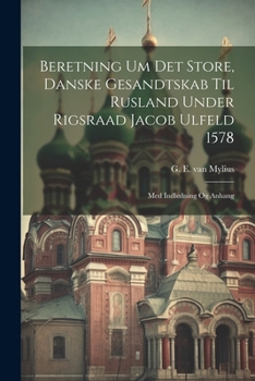 Paperback Beretning Um Det Store, Danske Gesandtskab Til Rusland Under Rigsraad Jacob Ulfeld 1578: Med Indledning Og Anhang [Danish] Book