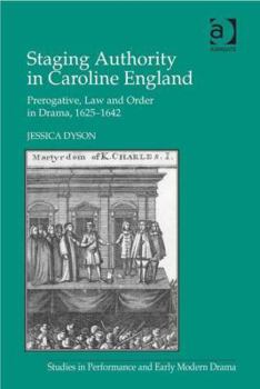 Staging Authority in Caroline England: Prerogative, Law and Order in Drama, 1625-1642