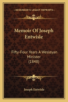 Memoir Of Joseph Entwisle: Fifty-Four Years A Wesleyan Minister
