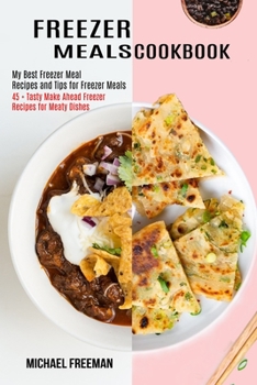 Paperback Freezer Meals Cookbook: 45 + Tasty Make Ahead Freezer Recipes for Meaty Dishes (My Best Freezer Meal Recipes and Tips for Freezer Meals) Book