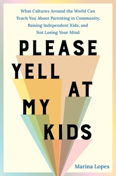 Hardcover Please Yell at My Kids: What Cultures Around the World Can Teach You about Parenting in Community, Raising Independent Kids, and Not Losing Your Mind Book