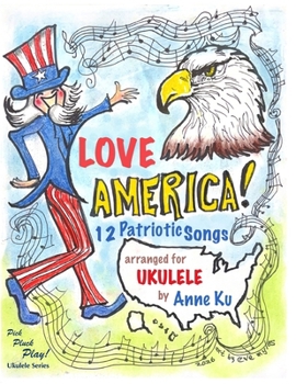 Love America! 12 Patriotic Songs for Ukulele Arranged for High-G and Low-G Ukes: Pick Pluck Play! Series Special Edition for America 250