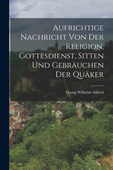 Paperback Aufrichtige Nachricht von der Religion, Gottesdienst, Sitten und Gebräuchen der Quäker [German] Book