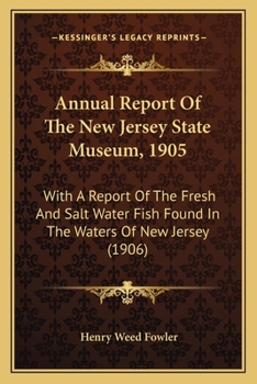 Paperback Annual Report Of The New Jersey State Museum, 1905: With A Report Of The Fresh And Salt Water Fish Found In The Waters Of New Jersey (1906) Book