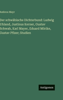 Der schwäbische Dichterbund: Ludwig Uhland, Justinus Kerner, Gustav Schwab, Karl Mayer, Eduard Mörike, Gustav Pfizer; Studien
