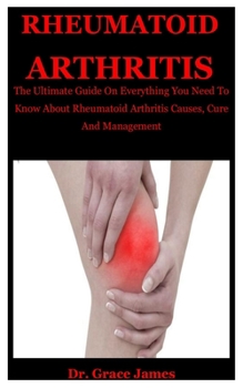 Paperback Rheumatiod Arthritis: The Ultimate Guide On Everything You Need To Know About Rheumatoid Arthritis Causes, Cure And Management Book