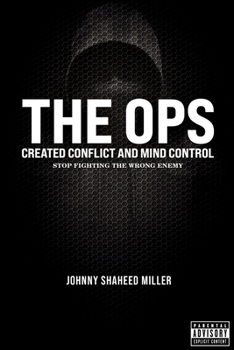 THE OPS: Created Conflict and Mind Control: Stop Fighting the Wrong Enemy (The Mastermind Liberation Series by Johnny Shaheed Miller, Revolutionary)
