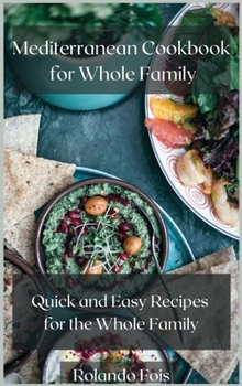 Mediterranean Cookbook for Whole Family: Quick and Easy Recipes for the Whole Family