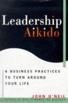 Hardcover Leadership Aikido: 6 Business Practices That Can Turn Your Life Around Book