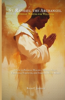 St. Raphael the Archangel Catholic Novena for Wellness: A Path to Physical Healing, Mental Peace, Emotional Strength, and Spiritual Well-Being