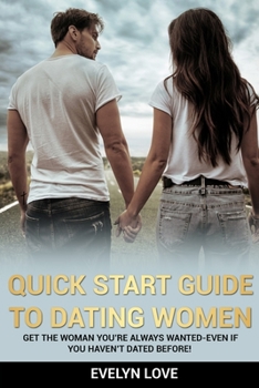 Paperback Quick Start Guide to Dating Women: Get the Woman You're Always Wanted-Even if You Haven't Dated Before! Book