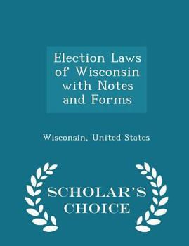 Paperback Election Laws of Wisconsin with Notes and Forms - Scholar's Choice Edition Book