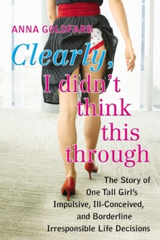 Paperback Clearly, I Didn't Think This Through: The Story of One Tall Girl's Impulsive, Ill-Conceived, and Borderline Irresponsi Ble Life Decisions Book