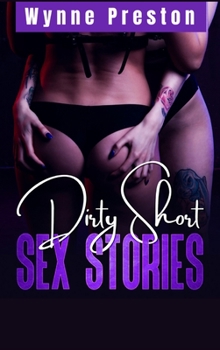 Dirty Short Sex Stories: All Your Dirty Dreams in a Single Volume! BDSM, First Time, Gangbangs, Femdom, Threesomes, MILFs, Lesbian Fantasies, Orgasmic Anal Sex, and Much More... (2021 Edition)