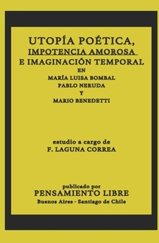 UTOPÍA POÉTICA, IMPOTENCIA AMOROSA E IMAGINACIÓN TEMPORAL EN MARÍA LUISA BOMBAL, PABLO NERUDA Y MARIO BENEDETTI