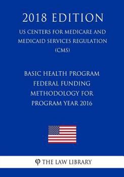Paperback Basic Health Program - Federal Funding Methodology for Program Year 2016 (US Centers for Medicare and Medicaid Services Regulation) (CMS) (2018 Editio Book