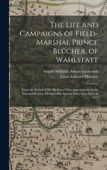 Hardcover The Life and Campaigns of Field-Marshal Prince Blücher, of Wahlstatt: From the Period of His Birth and First Appointment in the Prussian Service, Down Book