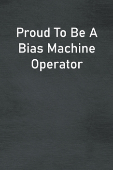 Proud To Be A Bias Machine Operator: Lined Notebook For Men, Women And Co Workers