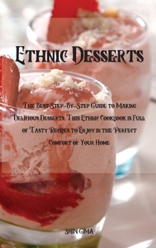 Hardcover Ethnic Desserts: The Best Step-By-Step Guide to Making Delicious Desserts, This Ethnic Cookbook is Full of Tasty Recipes to Enjoy in th Book