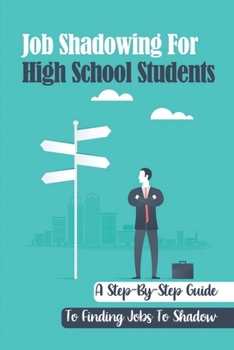 Paperback Job Shadowing For High School Students: A Step-By-Step Guide To Finding Jobs To Shadow: Job Shadow Situation Book