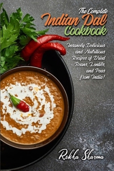 Paperback The Complete Indian Dal Cookbook: Insanely Delicious and Nutritious Recipes of Dried Beans, Lentils, and Peas from India! Book