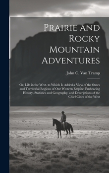 Hardcover Prairie and Rocky Mountain Adventures: Or, Life in the West. to Which Is Added a View of the States and Territorial Regions of Our Western Empire: Emb Book