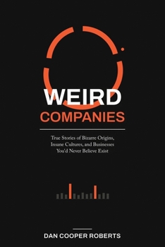 Weird Companies: True Stories of Bizarre Origins, Insane Cultures, and Businesses You'd Never Believe Exist