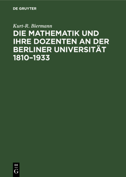 Hardcover Die Mathematik Und Ihre Dozenten an Der Berliner Universität 1810-1933: Stationen Auf Dem Wege Eines Mathematischen Zentrums Von Weltgeltung [German] Book