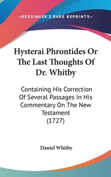 Hardcover Hysterai Phrontides Or The Last Thoughts Of Dr. Whitby: Containing His Correction Of Several Passages In His Commentary On The New Testament (1727) Book