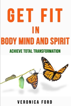 Get Fit in Body Mind and Spirit: Achieve Total Transformation