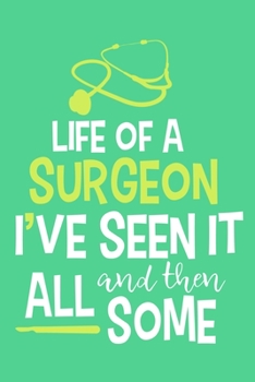 Life Of A Surgeon I've Seen It All And Then Some: Blank Lined Notebook Journal: Doctor Medical Physicians General Practitioner Medical Student Gift ... Pages | Plain White Paper | Soft Cover Book