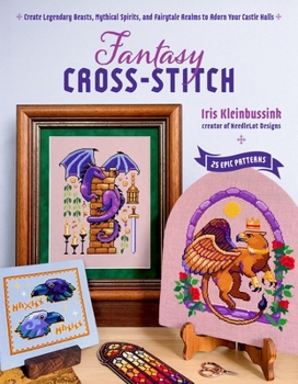 Paperback Fantasy Cross-Stitch: Create Legendary Beasts, Mythical Spirits, and Fairy-Tale Realms to Adorn Your Castle Halls Book