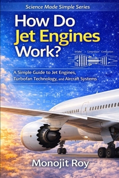 How Do Jet Engines Work?: A Simple Guide to Jet Propulsion, Turbofan Engines, and Aircraft Technology for Students and Beginners (How Do Aircraft Fly? – Science Made Simple)