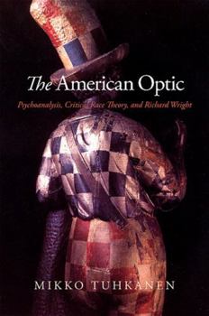 The American Optic: Psychoanalysis, Critical Race Theory, and Richard Wright (SUNY series in Psychoanalysis and Culture)