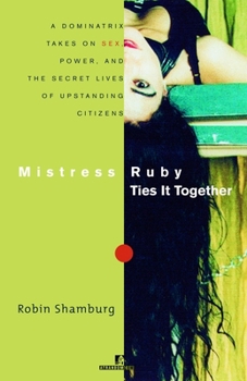 Paperback Mistress Ruby Ties It Together: A Dominatrix Takes On Sex, Power, and the Secret Lives of Upstanding Citizens Book
