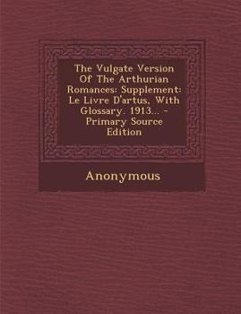 Paperback The Vulgate Version of the Arthurian Romances: Supplement: Le Livre D'Artus, with Glossary. 1913... [French] Book
