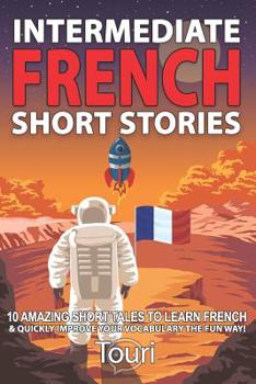 Paperback Intermediate French Short Stories: 10 Amazing Short Tales to Learn French & Quickly Grow Your Vocabulary the Fun Way! Book