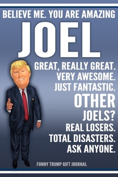 Funny Trump Journal - Believe Me. You Are Amazing Joel Great, Really Great. Very Awesome. Just Fantastic. Other Joels? Real Losers. Total Disasters. ... Name Gift Trump Gag Gift Notebook