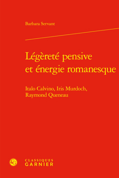 Legerete Pensive Et Energie Romanesque: Italo Calvino, Iris Murdoch, Raymond Queneau