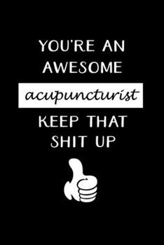 Paperback You're An Awesome Acupuncturist Keep That Shit Up: Acupuncturist Notebook - Blank Lined Notebook Journal - (6 x 9 - 120 Pages) - Acupuncturist Gifts Book