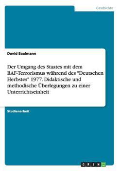 Paperback Der Umgang des Staates mit dem RAF-Terrorismus während des Deutschen Herbstes 1977. Didaktische und methodische Überlegungen zu einer Unterrichtseinhe [German] Book