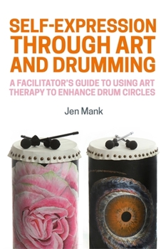 Paperback Self-Expression Through Art and Drumming: A Facilitator's Guide to Using Art Therapy to Enhance Drum Circles Book