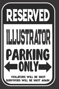 Paperback Reserved Illustrator Parking Only. Violators Will Be Shot. Survivors Will Be Shot Again: Blank Lined Notebook - Thank You Gift For Illustrator Book