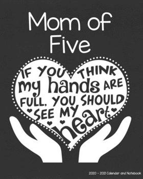 Mom of Five 2020-2021 Calendar and Notebook: If You Think My Hands Are Full You Should See My Heart: 2-year Monthly Organizer (Jan 2020 - Dec 2021); 5 ... Notes Pages , Expense Log, Password Logins