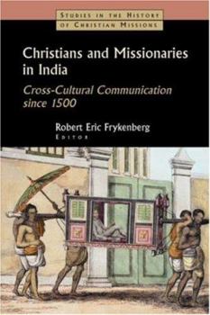 Christians and Missionaries in India: Cross-Cultural Communication Since 1500; With Special Reference to Caste, Conversion, and Colonialism (Studies in the History of Christian Missions)