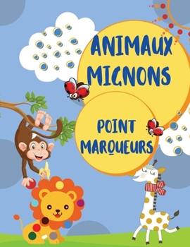 Marqueurs à pois pour animaux mignons: Cahier d'activités et de coloriage pour les enfants d'âge préscolaire et les tout-petits de 1 à 3, 2 à 4, 3 à 5 ... les enfants intelligents.
