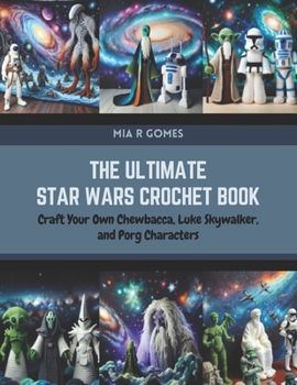 The Ultimate Star Wars Crochet Book: Craft Your Own Chewbacca, Luke Skywalker, and Porg Characters