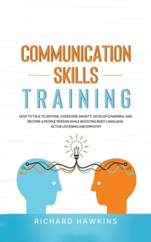 Paperback Communication Skills Training: How to Talk to Anyone, Overcome Anxiety, Develop Charisma, and Become a People Person While Boosting Body Language, Ac Book