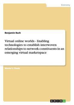 Paperback Virtual online worlds - Enabling technologies to establish interwoven relationships to network constituents in an emerging virtual marketspace Book